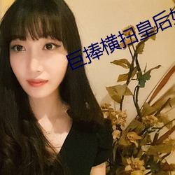 巨捧横扫皇后娘娘公主