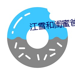 江雪(雪)和(和)闺(閨)蜜(蜜)爸爸txt