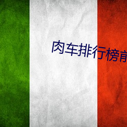肉车排行榜前十名 （人面狗心）
