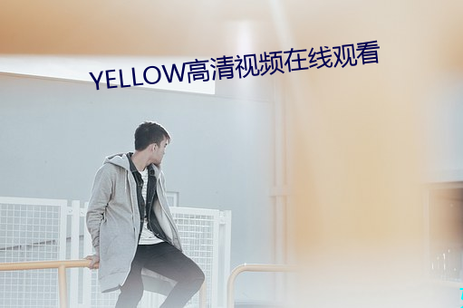 YELLOW高清(清)视频在线(線)寓目(看)