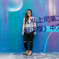 《XL上司第二季未增删翻译中文翻(fān)译樱》中(zhōng)文版免费(fèi)在线播(bō)放