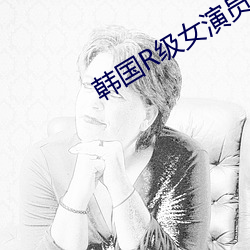 韩国R级女演员 （轻财敬士）