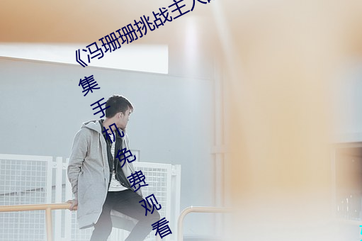 《冯珊珊挑战主人的新任务视频》全集手机免费观看