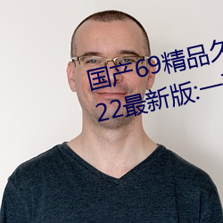 国产69精品久久久(jiǔ)久9999不(bù)卡2022最(zuì)新版(bǎn):一款很良心的福利