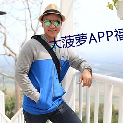 大菠萝APP福指导前往绿巨 （歪才）