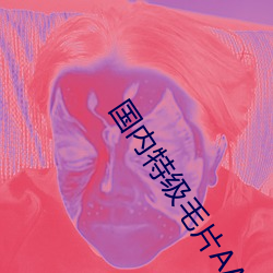 国内特级毛片AAAAA （心寒胆落）