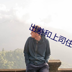 出差和上司住(zhù)一间房子电(diàn)影(yǐng)
