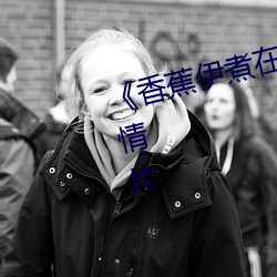 《香蕉伊煮在人线综合》完整版爱情片