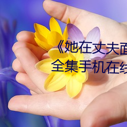 《她在丈夫面前被人耍了》电影全集手机在线播放 （山肤水豢）