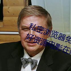 私密浏览器免费看片在线看好男人好资源电影在线播放色视频
