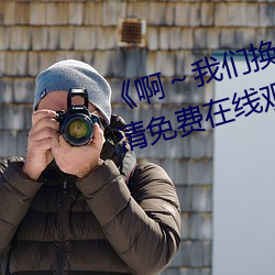 《啊～我们(men)换一(yī)个地(dì)方c视频》高清免费在线观(gu��n)看