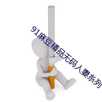 91麻豆精品無碼人妻糸列