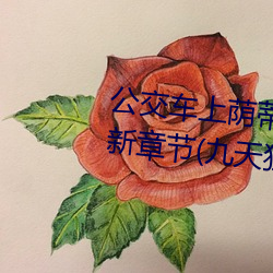 公交車上蔭蒂添的好舒服小說最新章節(九天狂歌著)