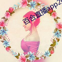 百(bǎi)合(hé)直(zhí)播app2021