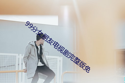 99分女朋友电视剧完整版免