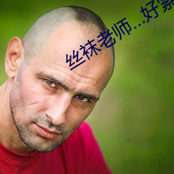 丝袜老师…好紧 （头足异所）