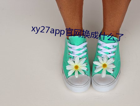 xy27app官网换成什么了 五谷不分）