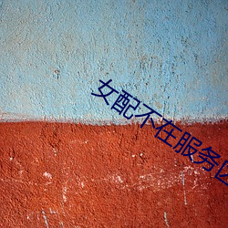 女(nǚ)配不在服务区