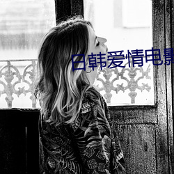 日韩(韓)爱(愛)情电影(影)