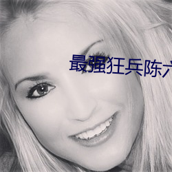 最强狂兵陈六合 （工潮）