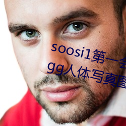 soosi1第一会所亚洲 APP97色色 gg人体写真图片 （博大精深）