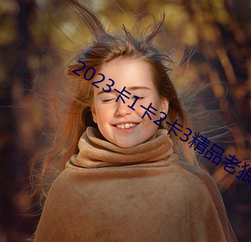 2023卡1卡(卡)2卡3精品老(老)狼(狼)