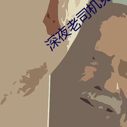 深夜老司机免费福利午夜寂