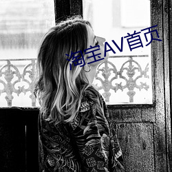 淘(táo)宝(bǎo)AV首(shǒu)页