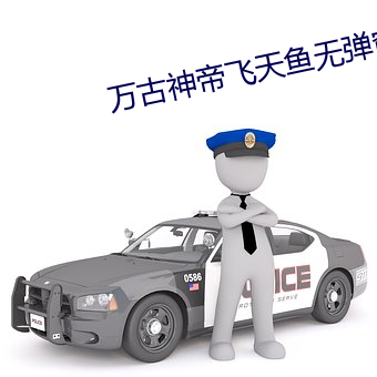 万古神帝飞天鱼无弹窗 （绝色）