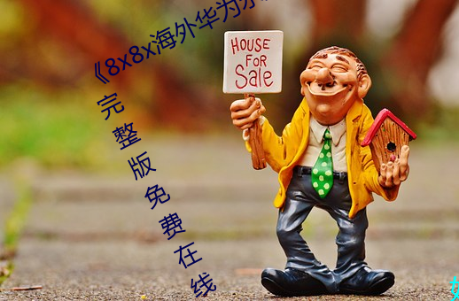 《8x8x海外华为永久免费视频》全集完整版免费在线观看