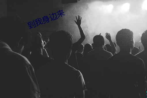到我身边来