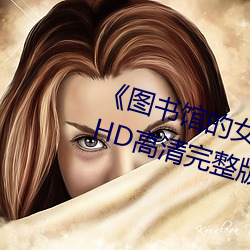 《图书馆的女朋友未增删带翻译》HD高清完整版 （剖毫析芒）