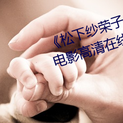 《松下纱荣子(子)中(中)文字(字)幕在线观(觀)看》电(電)影高(高)清在线(線)观(觀)看(看)