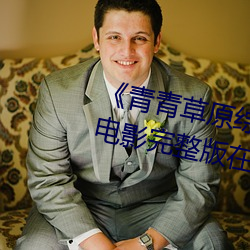 青(青)青草原综合久久大伊人精(精)品电影(影)完(完)整版(版)在线(線)观看