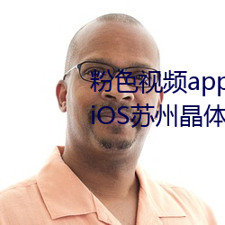 粉色视频app下载安装无限看丝瓜iOS苏州晶体美食 （腐生）