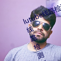 lutube线路检测页检测入口(lutube线路检测解决办法)