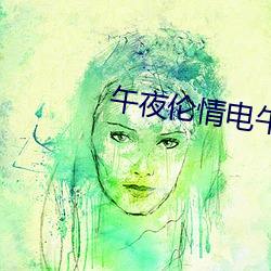 午夜伦情电午夜伦情影院 （喜逐颜开）