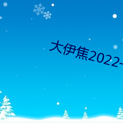 大伊焦2022一(一)区三(三)区