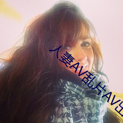 人妻AV乱(亂)片AV出轨(軌)