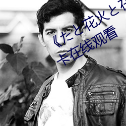 《��と花火(火)と在(在)线播放(放)动漫��高清不卡在线观看(看)