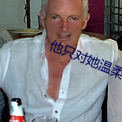 他只对她温柔