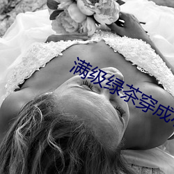 满(滿)级绿(綠)茶穿成小可怜(憐)