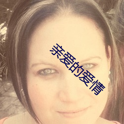 亲爱的爱情(情)
