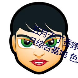 五(五)月(月)天丁(丁)香(香)婷(婷)深(深)爱综合(合) 开心婷婷五月(月)综合基地 色姑娘综