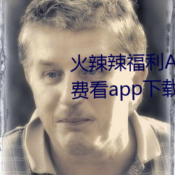 火辣辣福利(利)APP导航完整视频免费看app下(下)载(載)