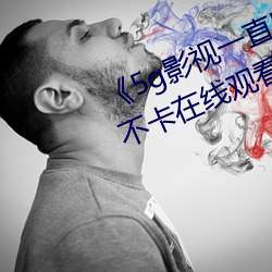 《5g影视一直5g一直奭入口》高清不卡在线观看 （电贺）