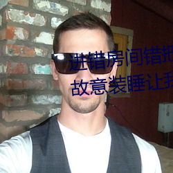进错(cuò)房(fáng)间(jiān)错把岳从后面进去(qù)了 岳故意(yì)装睡让我进去