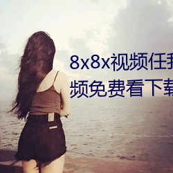8x8x视频任我(w)行(xíng)海外华人永久视(shì)频免(min)费看下载