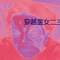穿越医女二三男事 顽梗不化）