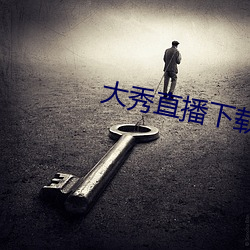 大秀直播下载 （司务长）